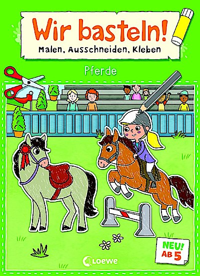 Wir basteln! ab 5 Jahren - Malen, Ausschneiden, Kleben - Pferde
