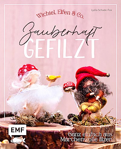 Zauberhaft gefilzt: Wichtel, Elfen & Co. ganz einfach aus Märchenwolle filzen