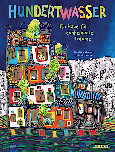 Hundertwasser: Ein Haus für dunkelbunte Träume