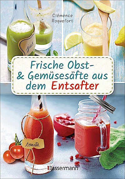 Frische Obst- und Gemüsesäfte aus dem Entsafter. 111 Rezepte für Gesundheit, Energie und gute Laune. Plus Zusatzrezepte für die Verwendung der Pressrückstände