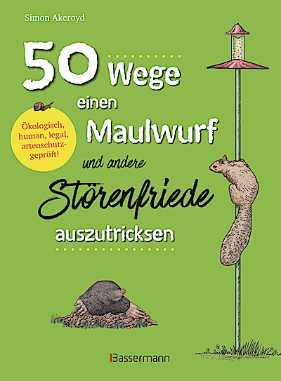 50 Wege, einen Maulwurf und andere Störenfriede auszutricksen. Ökologisch, human, legal, artenschutzgeprüft!